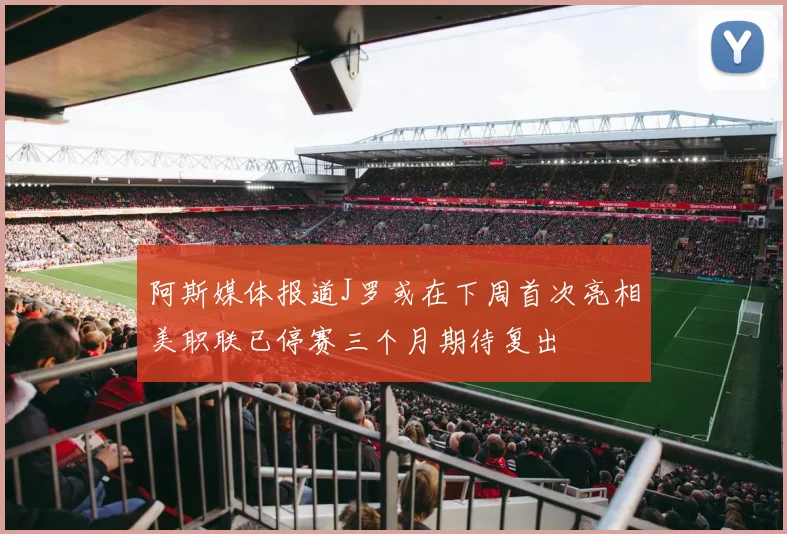 阿斯媒体报道J罗或在下周首次亮相美职联已停赛三个月期待复出