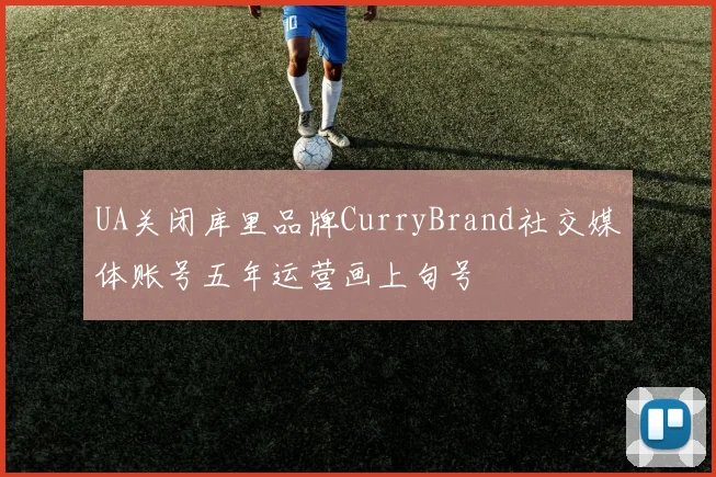 UA关闭库里品牌CurryBrand社交媒体账号五年运营画上句号