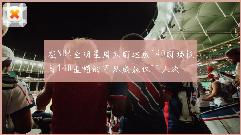在NBA全明星周末前达成140前场板与140盖帽的罕见成就仅11人次