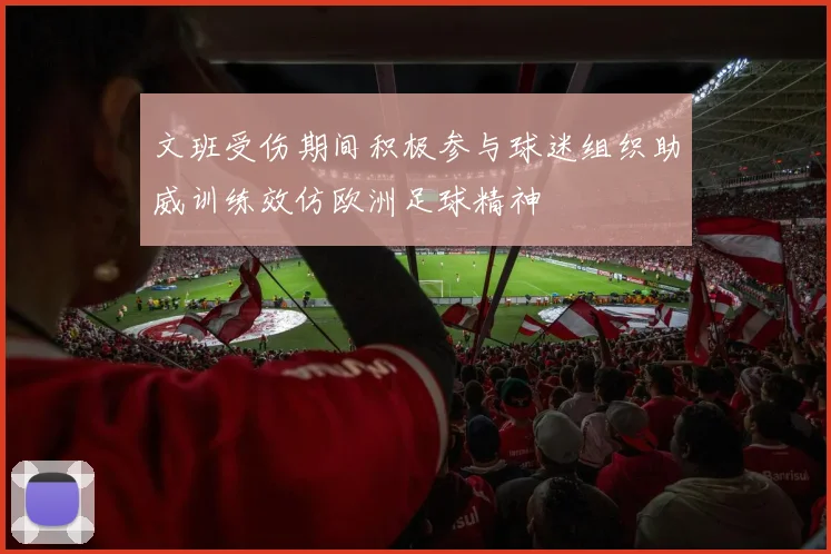 文班受伤期间积极参与球迷组织助威训练效仿欧洲足球精神
