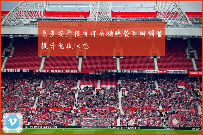 京多安严格自律戒糖晚餐时间调整提升竞技状态