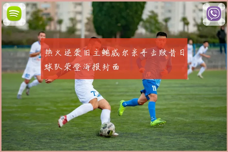 热火逆袭旧主鲍威尔亲手击败昔日球队荣登海报封面