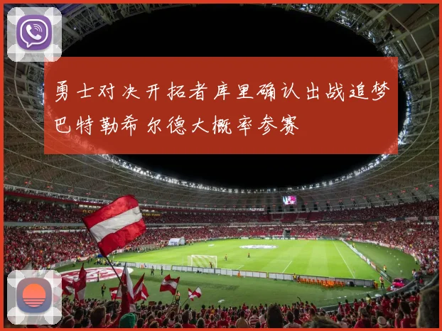 勇士对决开拓者库里确认出战追梦巴特勒希尔德大概率参赛