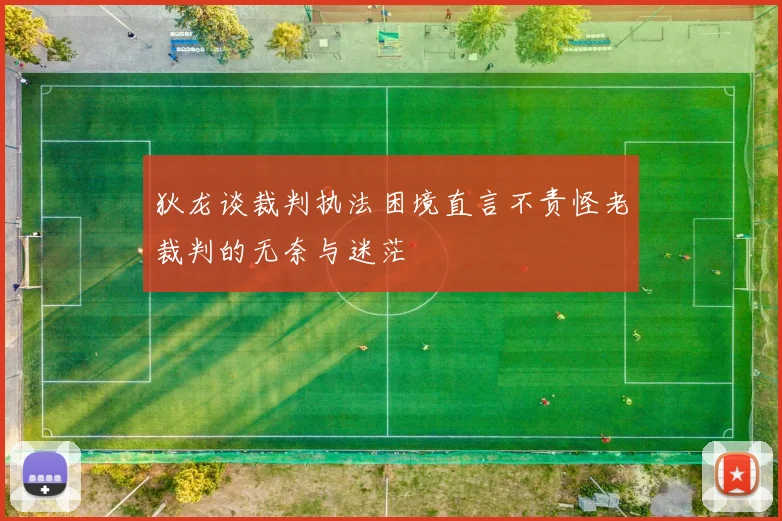 狄龙谈裁判执法困境直言不责怪老裁判的无奈与迷茫
