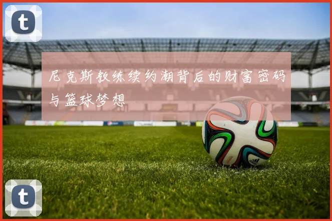 尼克斯教练续约潮背后的财富密码与篮球梦想