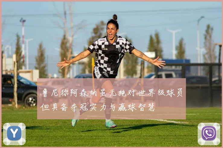 鲁尼称阿森纳虽无绝对世界级球员但具备夺冠实力与赢球智慧