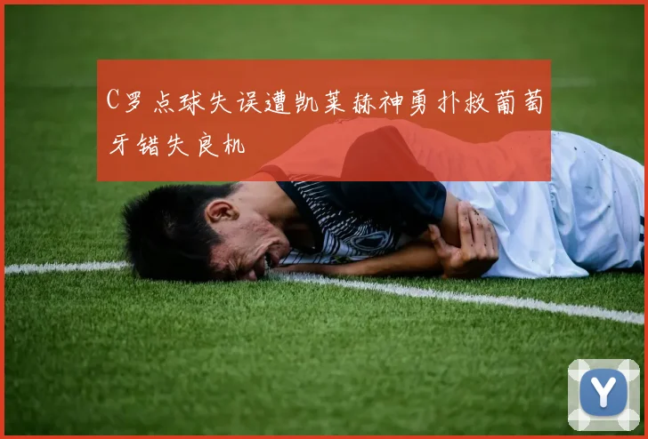 C罗点球失误遭凯莱赫神勇扑救葡萄牙错失良机