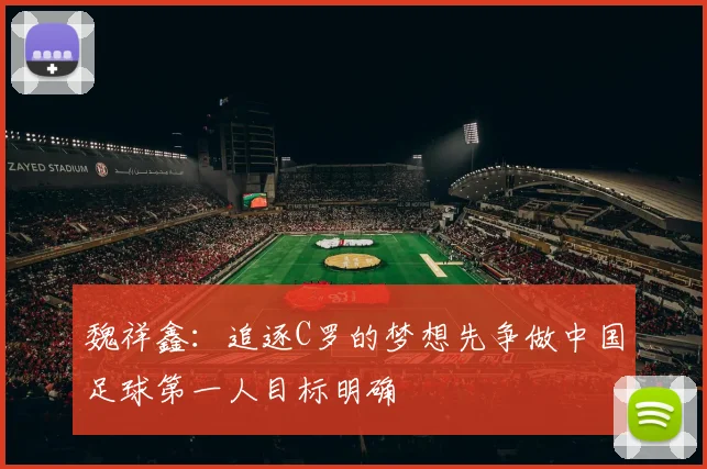 魏祥鑫：追逐C罗的梦想先争做中国足球第一人目标明确