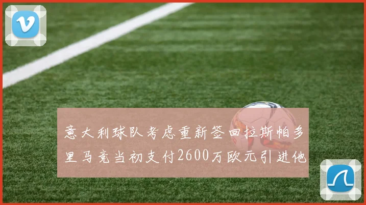 意大利球队考虑重新签回拉斯帕多里马竞当初支付2600万欧元引进他