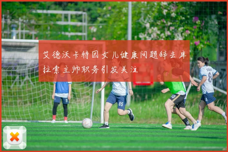 艾德沃卡特因女儿健康问题辞去库拉索主帅职务引发关注