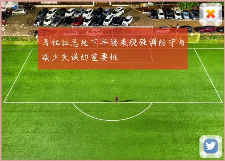 马祖拉总结下半场表现强调防守与减少失误的重要性