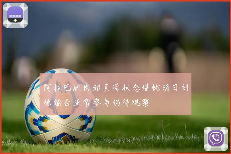阿拉巴肌肉超负荷状态堪忧明日训练能否正常参与仍待观察