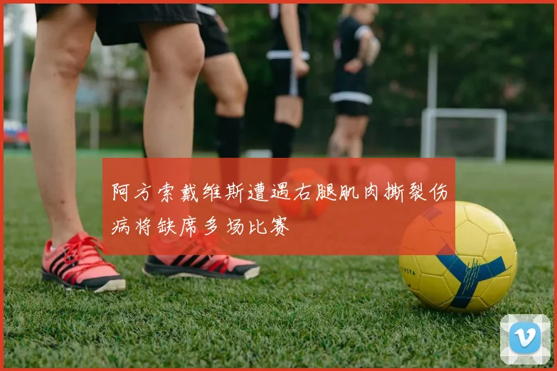 阿方索戴维斯遭遇右腿肌肉撕裂伤病将缺席多场比赛