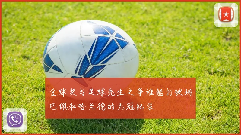 金球奖与足球先生之争谁能打破姆巴佩和哈兰德的无冠纪录